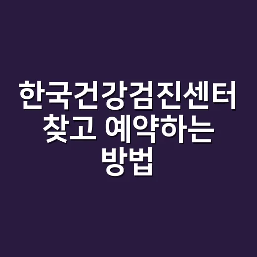 한국건강검진센터 찾고 예약하는 방법 - 요약