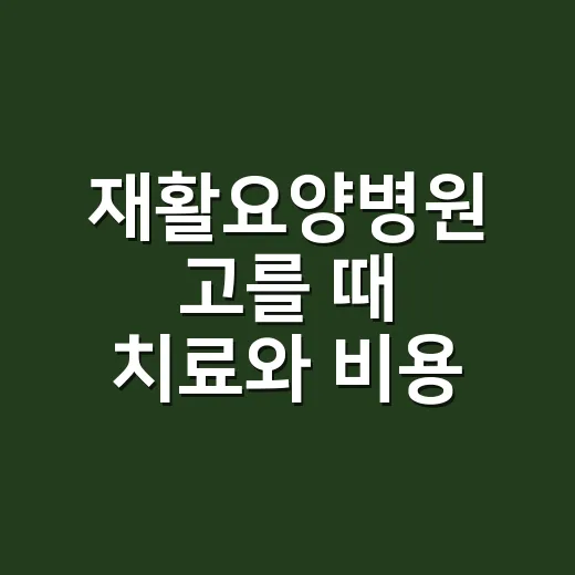 재활요양병원 고를 때 치료와 비용 확인하는 방법 - 요약