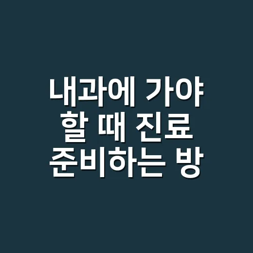 내과에 가야 할 때 진료 준비하는 방법 - 요약