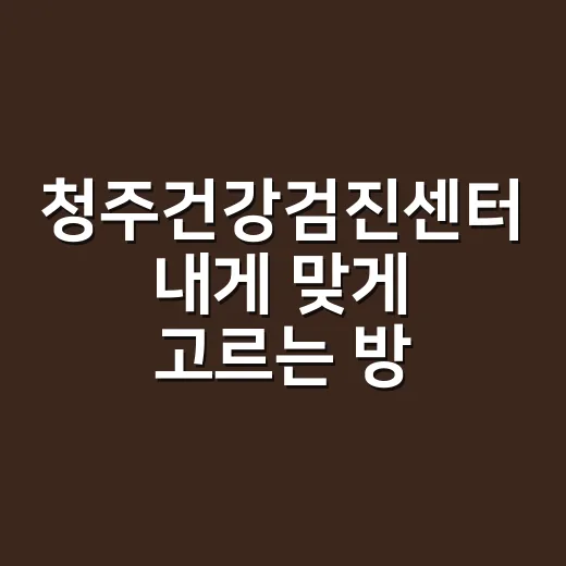 청주건강검진센터 내게 맞게 고르는 방법 - 요약