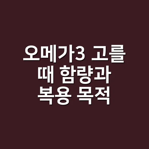 오메가3 고를 때 함량과 복용 목적 확인하는 방법 - 요약