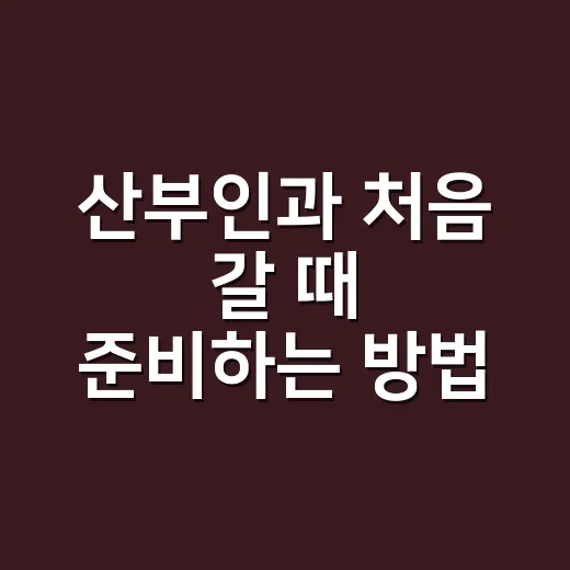 산부인과 처음 갈 때 준비하는 방법 - 요약