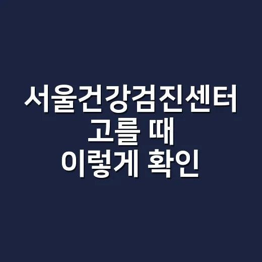서울건강검진센터 고를 때 이렇게 확인하세요 - 요약
