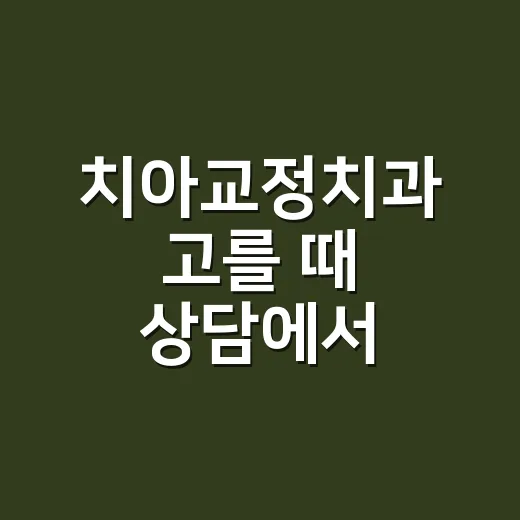 치아교정치과 고를 때 상담에서 확인하는 방법 - 요약