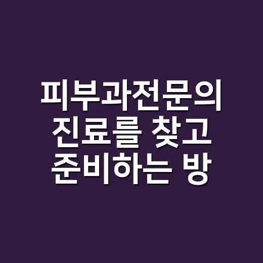 피부과전문의 진료를 찾고 준비하는 방법 - 요약