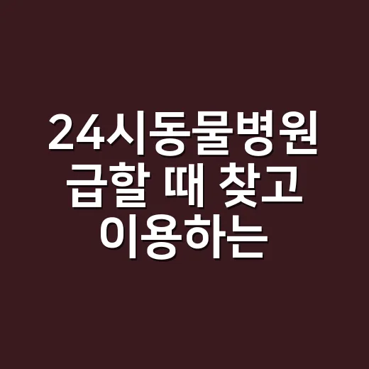 24시동물병원 급할 때 찾고 이용하는 방법 - 요약