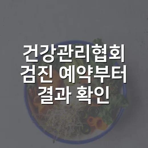 건강관리협회 검진 예약부터 결과 확인까지 챙기는 방법 - 요약