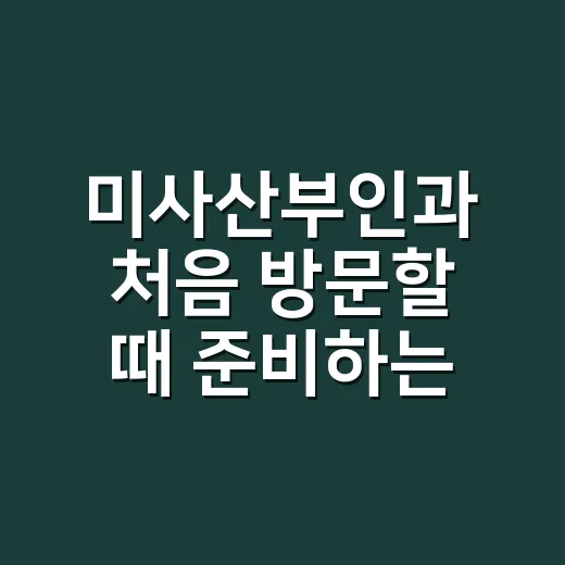 미사산부인과 처음 방문할 때 준비하는 방법 - 요약