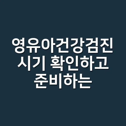 영유아건강검진 시기 확인하고 준비하는 방법 - 요약