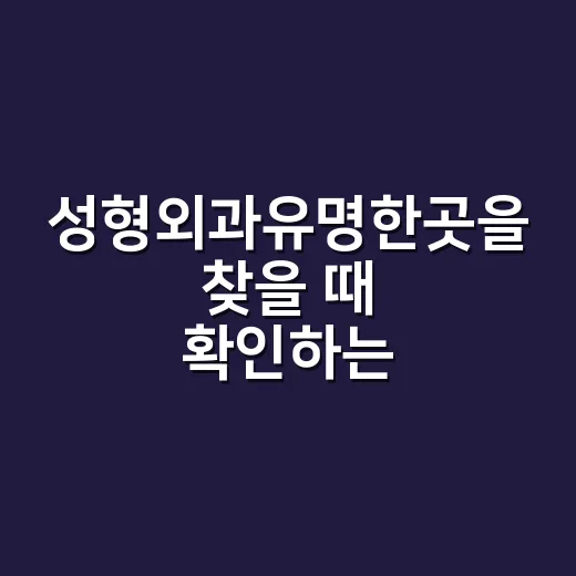 성형외과유명한곳을 찾을 때 확인하는 방법 - 요약