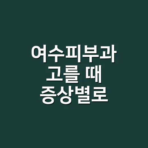 여수피부과 고를 때 증상별로 확인하는 방법 - 요약