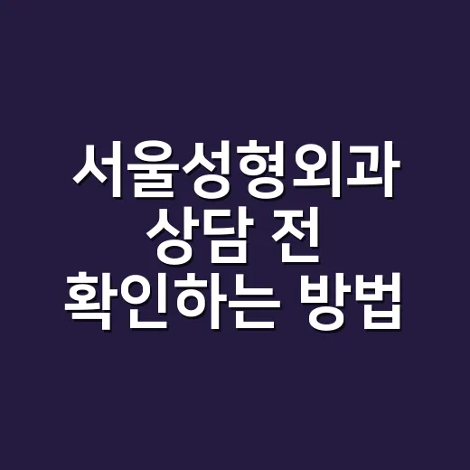 서울성형외과 상담 전 확인하는 방법 - 요약