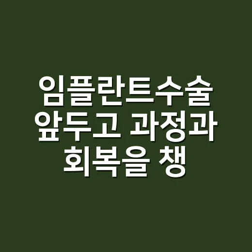 임플란트수술 앞두고 과정과 회복을 챙기는 방법 - 요약