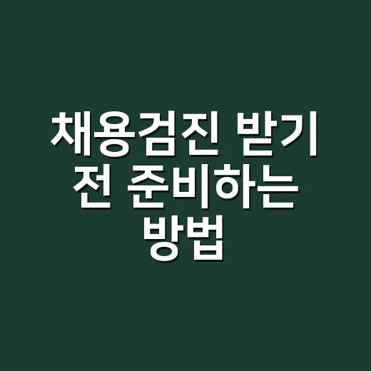 채용검진 받기 전 준비하는 방법 - 요약