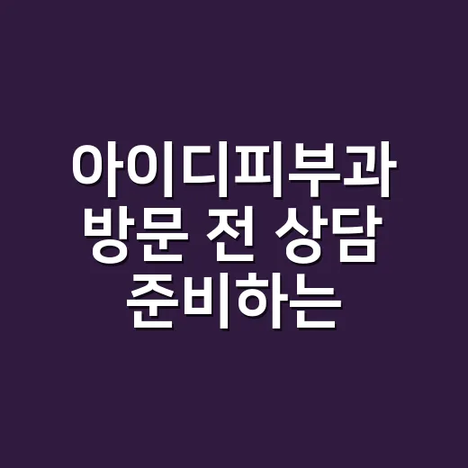아이디피부과 방문 전 상담 준비하는 방법 - 요약