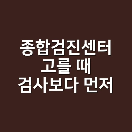 종합검진센터 고를 때 검사보다 먼저 확인하는 방법 - 요약