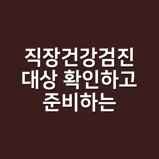 직장건강검진 대상 확인하고 준비하는 방법 - 요약