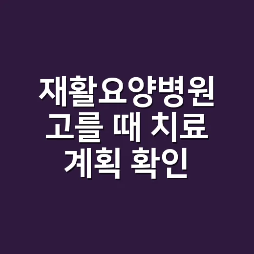 재활요양병원 고를 때 치료 계획 확인하는 방법 - 요약