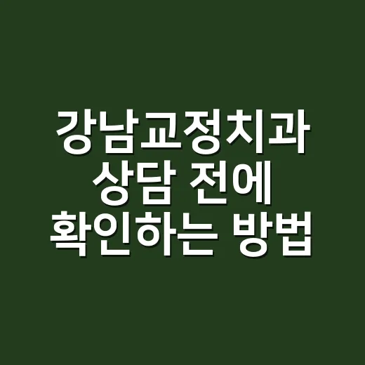 강남교정치과 상담 전에 확인하는 방법 - 요약