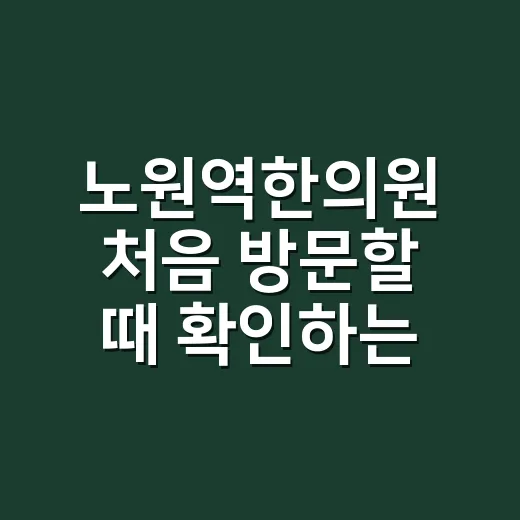 노원역한의원 처음 방문할 때 확인하는 방법 - 요약