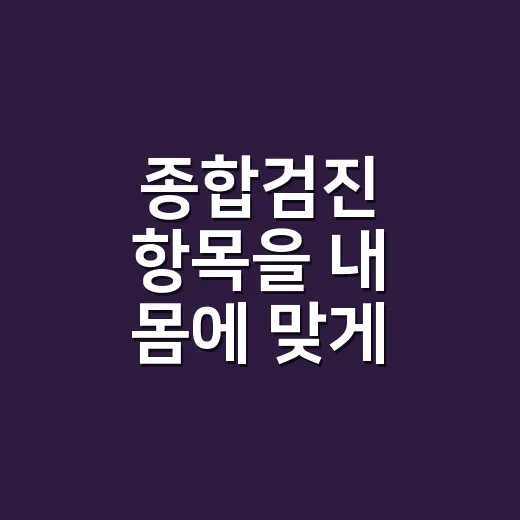 종합검진 항목을 내 몸에 맞게 고르는 방법 - 요약