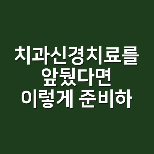 치과신경치료를 앞뒀다면 이렇게 준비하세요 - 요약