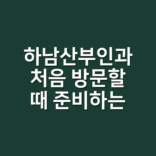 하남산부인과 처음 방문할 때 준비하는 방법 - 요약
