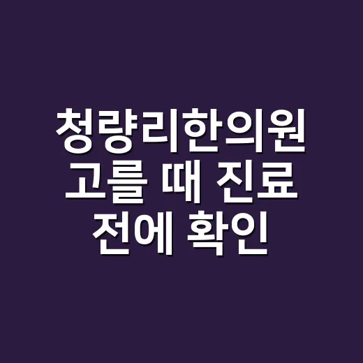 청량리한의원 고를 때 진료 전에 확인하는 방법 - 요약