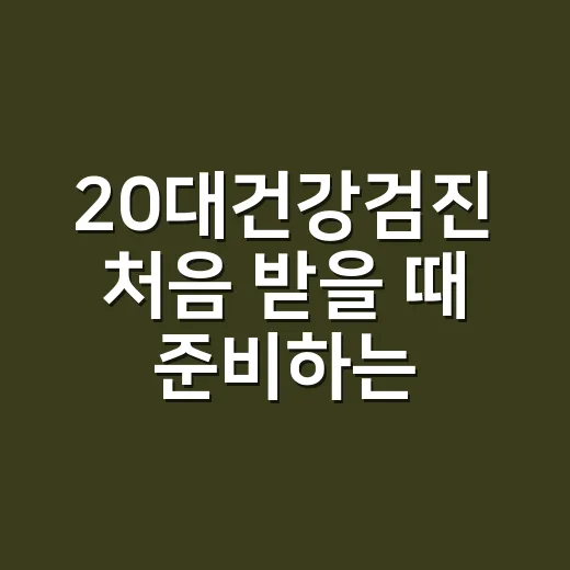 20대건강검진 처음 받을 때 준비하는 방법 - 요약