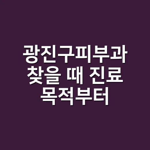 광진구피부과 찾을 때 진료 목적부터 맞추는 방법 - 요약