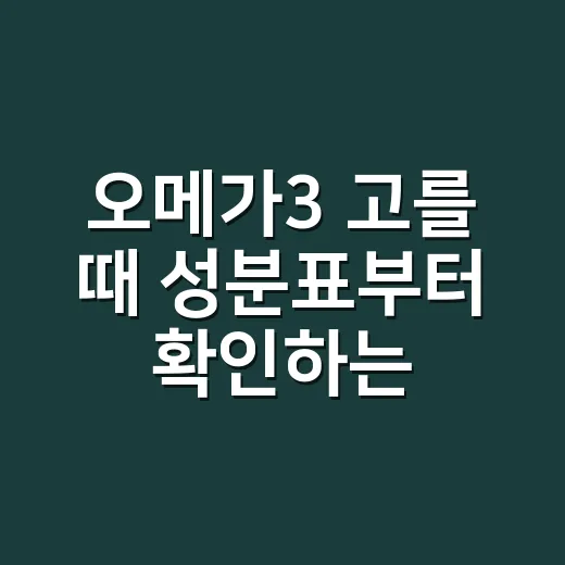 오메가3 고를 때 성분표부터 확인하는 방법 - 요약