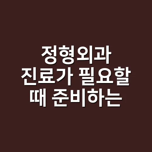 정형외과 진료가 필요할 때 준비하는 방법 - 요약