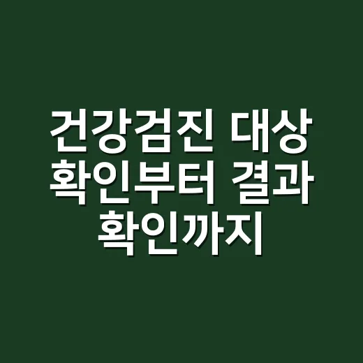건강검진 대상 확인부터 결과 확인까지 챙기는 방법 - 요약