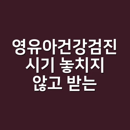 영유아건강검진 시기 놓치지 않고 받는 방법 - 요약