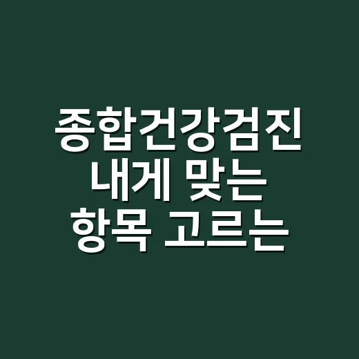 종합건강검진 내게 맞는 항목 고르는 방법 - 요약