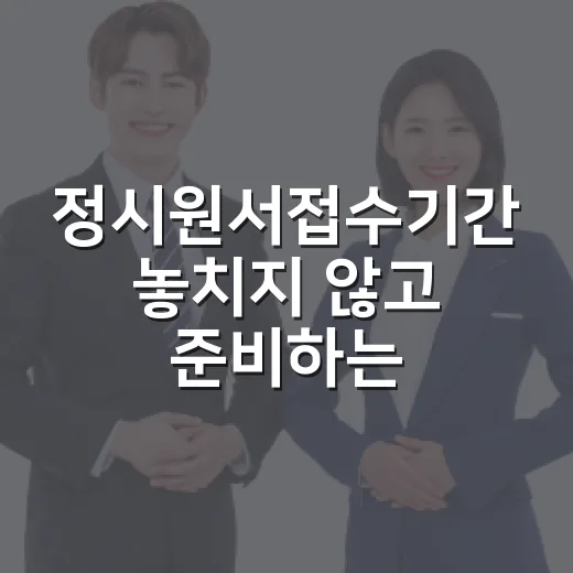 정시원서접수기간 놓치지 않고 준비하는 방법 - 요약
