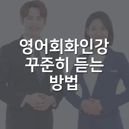 영어회화인강 꾸준히 듣는 방법, 초보자는 이렇게 시작하면 덜 흔들립니다 - 요약