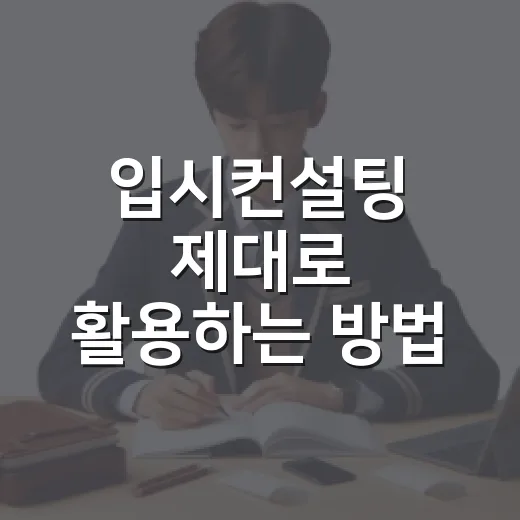 입시컨설팅 제대로 활용하는 방법, 상담 전후로 이렇게 준비하세요 - 요약