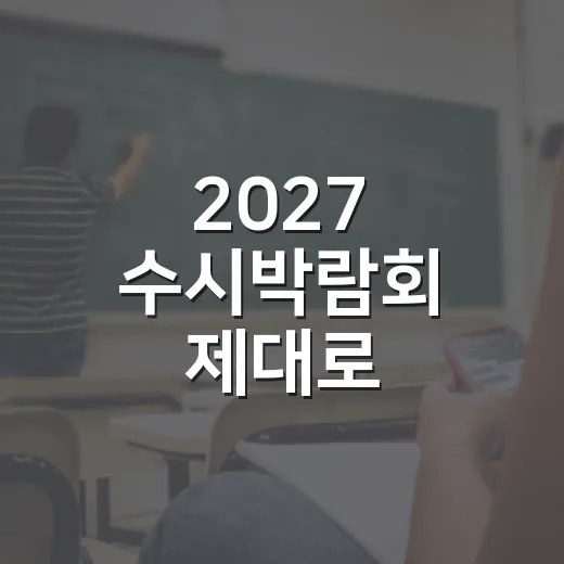 2027 수시박람회 제대로 활용하는 방법: 초보자를 위한 상담 준비법 - 요약