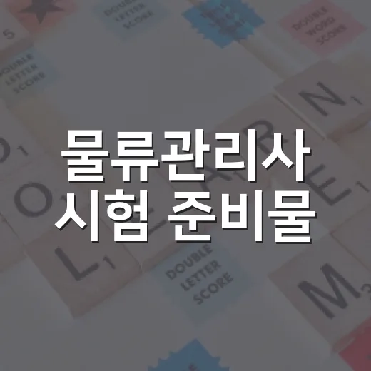 물류관리사 시험 준비물, 당일 허둥대지 않으려면 이렇게 챙기세요 - 요약