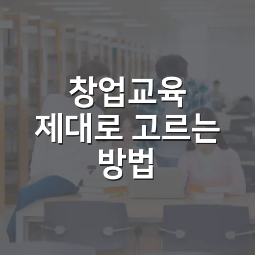 창업교육 제대로 고르는 방법, 초보자가 시간 낭비 줄이려면 이렇게 - 요약