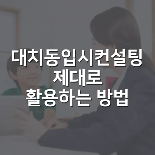 대치동입시컨설팅 제대로 활용하는 방법, 처음 가기 전 꼭 볼 기준 - 요약