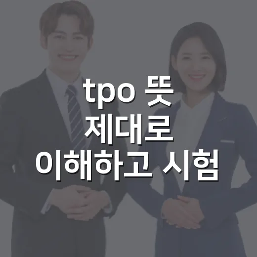 tpo 뜻 제대로 이해하고 시험·면접에서 자연스럽게 쓰는 방법 - 요약