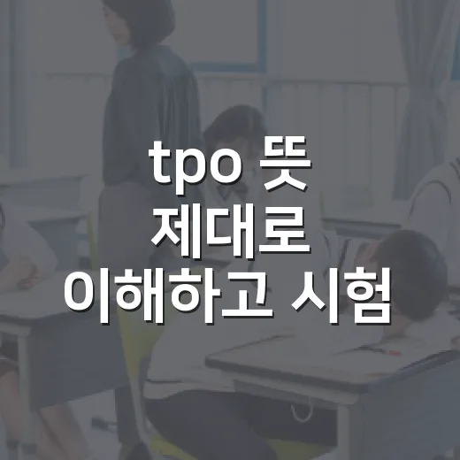 tpo 뜻 제대로 이해하고 시험·면접에서 자연스럽게 쓰는 방법 - 요약