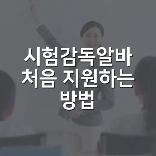 시험감독알바 처음 지원하는 방법, 업무부터 준비물까지 현실적으로 챙기기 - 요약