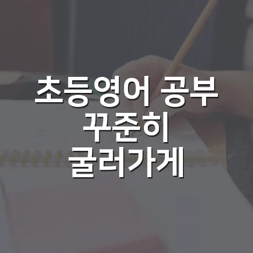 초등영어 공부 꾸준히 굴러가게 만드는 방법 - 요약