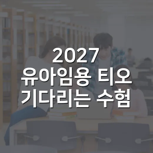 2027 유아임용 티오 기다리는 수험생이 지금 준비하는 방법 - 요약