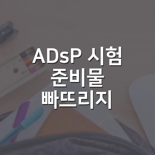 ADsP 시험 준비물 빠뜨리지 않으려면 이렇게 챙기세요 - 요약