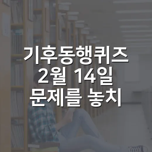 기후동행퀴즈 2월 14일 문제를 놓치지 않고 푸는 방법 - 요약