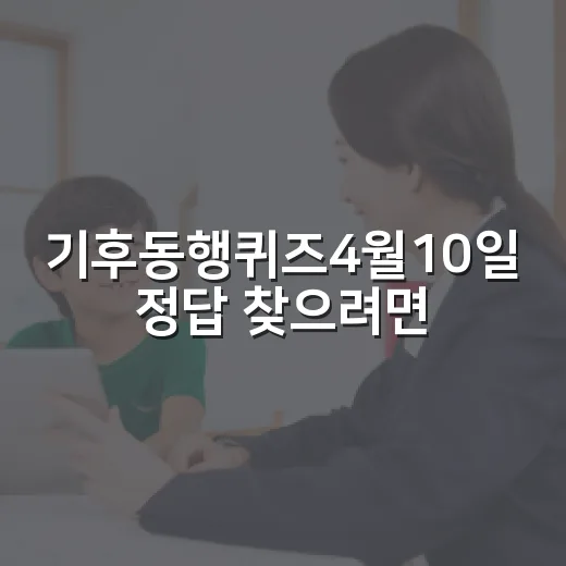 기후동행퀴즈4월10일 정답 찾으려면 이렇게 확인하세요 - 요약